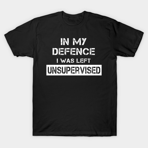 In My Defence I Was Left Unsupervised T-Shirt by TeeAMS
